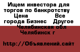 Ищем инвестора для торгов по банкротству. › Цена ­ 100 000 - Все города Бизнес » Другое   . Челябинская обл.,Челябинск г.